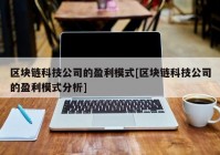 区块链科技公司的盈利模式[区块链科技公司的盈利模式分析]