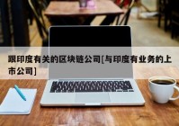 跟印度有关的区块链公司[与印度有业务的上市公司]