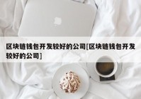 区块链钱包开发较好的公司[区块链钱包开发较好的公司]