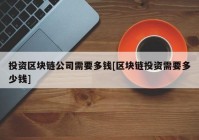 投资区块链公司需要多钱[区块链投资需要多少钱]