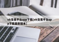 ok交易平台app下载[ok交易平台app下载最新版本]