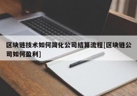 区块链技术如何简化公司结算流程[区块链公司如何盈利]