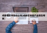 成都做区块链的公司[成都区块链产业园在哪里]