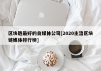 区块链最好的自媒体公司[2020主流区块链媒体排行榜]