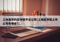 上海推荐的区块链平台公司[上海区块链上市公司有哪些?]