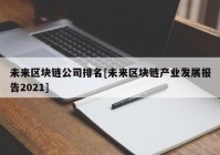 未来区块链公司排名[未来区块链产业发展报告2021]