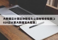 大数据云计算区块链龙头公司有哪些股票[2020云计算大数据龙头股票]