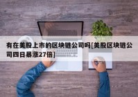 有在美股上市的区块链公司吗[美股区块链公司四日暴涨27倍]