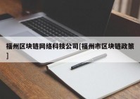 福州区块链网络科技公司[福州市区块链政策]