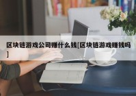 区块链游戏公司赚什么钱[区块链游戏赚钱吗]