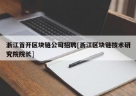 浙江首开区块链公司招聘[浙江区块链技术研究院院长]