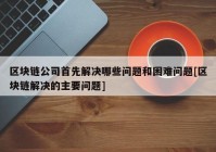 区块链公司首先解决哪些问题和困难问题[区块链解决的主要问题]