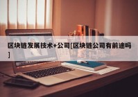 区块链发展技术+公司[区块链公司有前途吗]