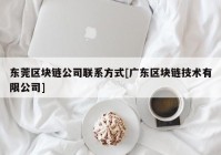 东莞区块链公司联系方式[广东区块链技术有限公司]