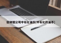 区块链公司中石化油价[中石化的油币]