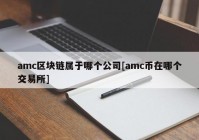 amc区块链属于哪个公司[amc币在哪个交易所]