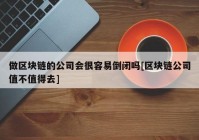 做区块链的公司会很容易倒闭吗[区块链公司值不值得去]