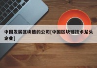 中国发展区块链的公司[中国区块链技术龙头企业]