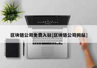 区块链公司免费入驻[区块链公司网站]