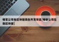 哪家公司有区块链钱包开发项目[哪些公司在做区块链]