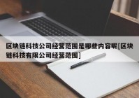 区块链科技公司经营范围是哪些内容呢[区块链科技有限公司经营范围]