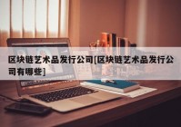 区块链艺术品发行公司[区块链艺术品发行公司有哪些]