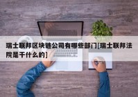 瑞士联邦区块链公司有哪些部门[瑞士联邦法院是干什么的]