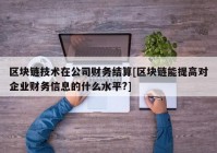 区块链技术在公司财务结算[区块链能提高对企业财务信息的什么水平?]