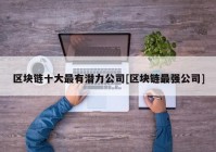 区块链十大最有潜力公司[区块链最强公司]