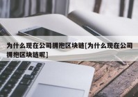 为什么现在公司拥抱区块链[为什么现在公司拥抱区块链呢]