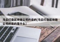 马云打造区块链公司的目的[马云打造区块链公司的目的是什么]