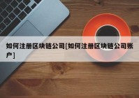 如何注册区块链公司[如何注册区块链公司账户]