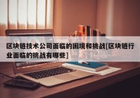 区块链技术公司面临的困境和挑战[区块链行业面临的挑战有哪些]