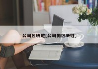 公司区块链[公司做区块链]